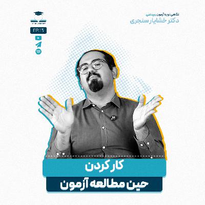 اپیزود سیزده - کار کردن حین مطالعه برای آزمون