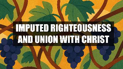 The Deformation 5 - Imputed Righteousness and Union with Christ (Podcast)
