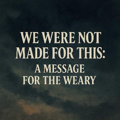 S3E149 We Were Not Made for This: A Message for the Weary S3E149 We Were Not Made for This: A Message for the Weary