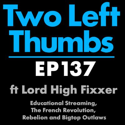 EP 137 Lord High Fixxer - Educational Streaming, The French Revolution, Rebelion and Bigtop Outlaws