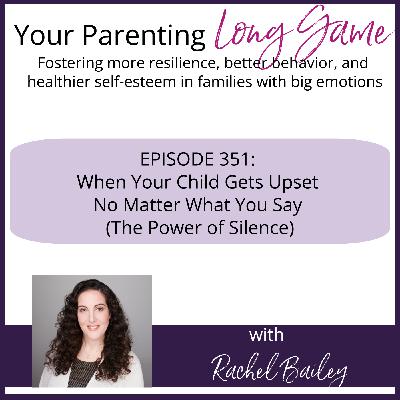 Episode 351: When Your Child Gets Upset No Matter What You Say (The Power of Silence)