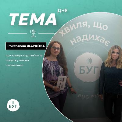 Тема дня | Роксолана Жаркова про жіночу силу, пам'ять та почуття у текстах письменниці