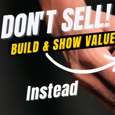 Don't Sell Anything, Build and Show Value Instead