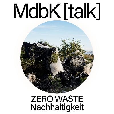 MdbK [talk] #22: ZERO WASTE - Herausforderung Nachhaltigkeit. Konsumverhalten, Recycling, Kreislaufwirtschaft
