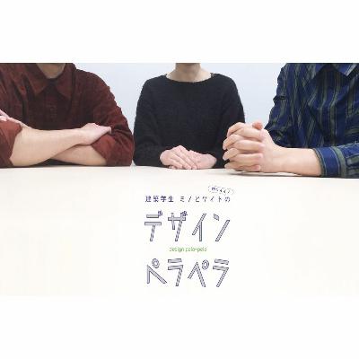 No.1スタート挨拶回～建築学生ミノとケイトと時々イイノのデザインペラペラ～