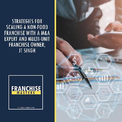 Strategies For Scaling A Non-Food Franchise With A M&A Expert And Multi-Unit Franchise Owner, JT Singh Strategies For Scaling A Non-Food Franchise With A M&A Expert And Multi-Unit Franchise Owner, JT Singh