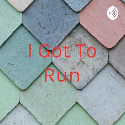 I got to run