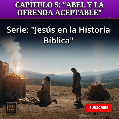 CAPÍTULO 5: "ABEL Y LA OFRENDA ACEPTABLE"