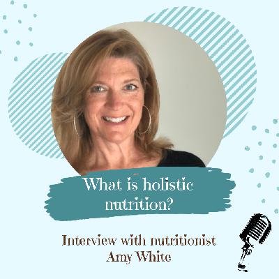 What is holistic nutrition? - with nutritionist Amy White What is holistic nutrition? - with nutritionist Amy White