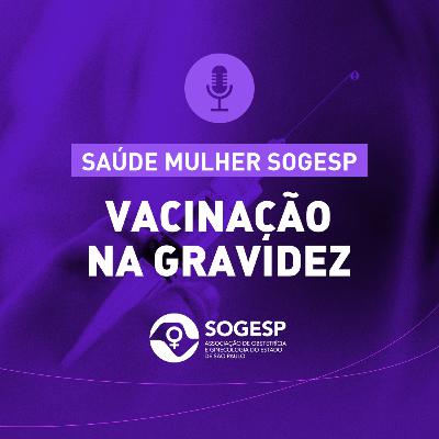 Vacinação na gravidez - Podcast Saúde Mulher SOGESP
