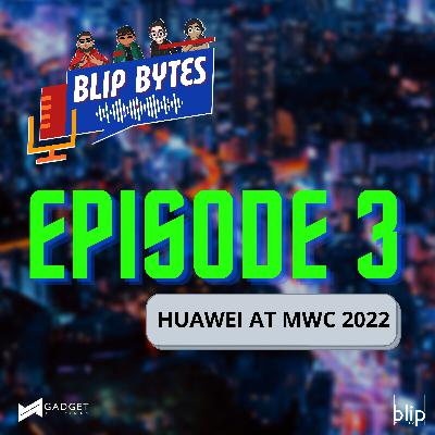 Blip Bytes Episode 3: Huawei at MWC 2022