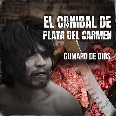 El Caníbal de Playa del Carmen: cronología y expediente de Gumaro de Dios (2004–2012)