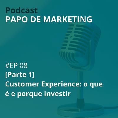#08 - Customer Experience: o que é e porque investir (Parte 1) #08 - Customer Experience: o que é e porque investir (Parte 1)