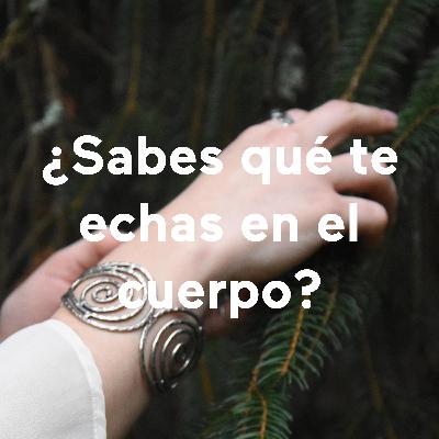 ¿Sabes qué te echas en el cuerpo?
