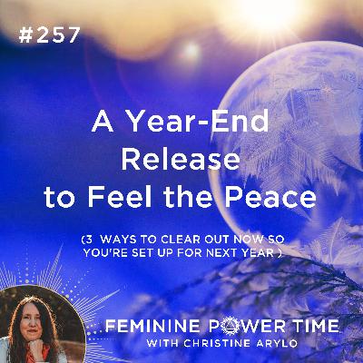 257: A Year-End Release to Feel the Peace - 3 Ways to Clear Out Now So You're Set Up for Next Year 257: A Year-End Release to Feel the Peace - 3 Ways to Clear Out Now So You're Set Up for Next Year
