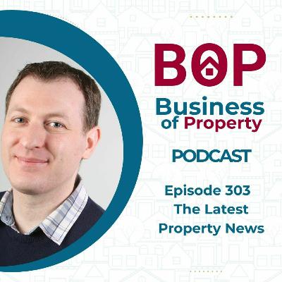 Episode 303: The Latest Property News