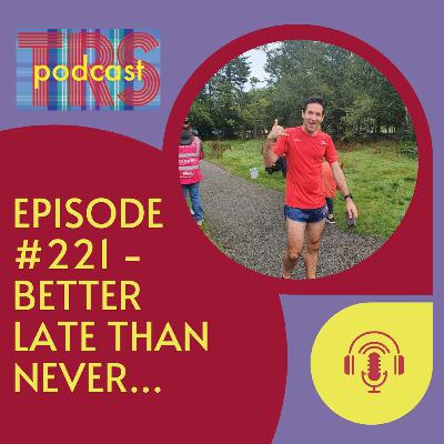 Episode 221 - Better Late Than Never...