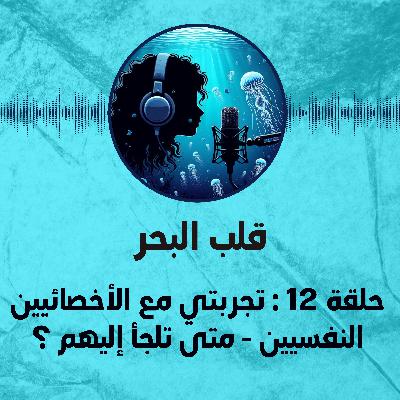 حلقة 12 : تجربتي مع الأخصائيين النفسيين - متى تلجأ إليهم ؟