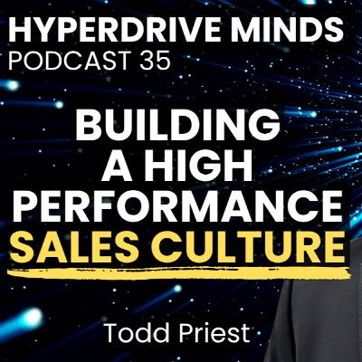 Building a High Performance Sales Culture w/ Todd Priest, VP of Sales - Hyperdrive Minds Podcast 35 Building a High Performance Sales Culture w/ Todd Priest, VP of Sales - Hyperdrive Minds Podcast 35