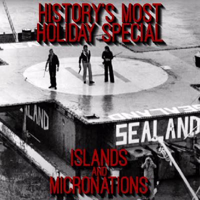 45. History's Most Holiday Special: Islands and Micronations (ft. Freddy Clifford)
