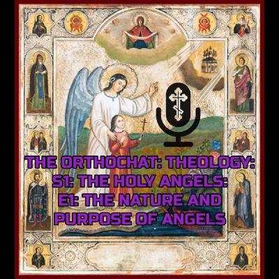 THE ORTHOCHAT: THEOLOGY: SEASON 1: THE HOLY ANGELS: EPISODE 1: THE NATURE AND PURPOSE OF ANGELS