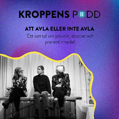 KROPPENS PODD: ATT AVLA ELLER INTE AVLA - ett samtal om provrör, aborter och preventivmedel.
