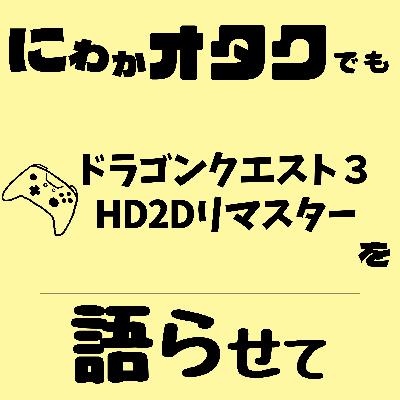 #004　ドラゴンクエスト3 HD2Dリマスターを語らせて【ゲーム】