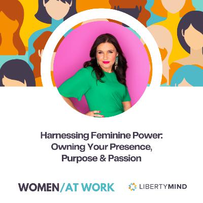 Harnessing Feminine Power: Owning Your Presence, Purpose & Passion Harnessing Feminine Power: Owning Your Presence, Purpose & Passion
