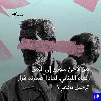 من لاجئ سوري إلى الأمن العام اللبناني: لماذا أصدرتم قرار ترحيل بحقي؟