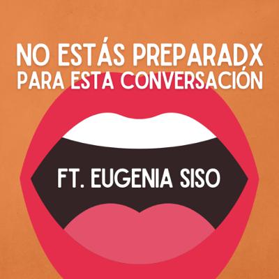 NO ESTÁS PREPARADO PARA ESTA CONVERSACIÓN FT. EUGENIA SISO