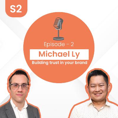 Michael Ly - Building trust in your brand | S2 E2