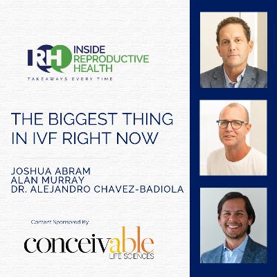 249 The Biggest Thing in IVF Right Now. Joshua Abram, Alan Murray, Dr. Alejandra Chavez-Badiola