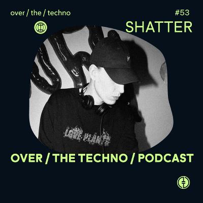 Over.The.Techno #53 - Shatter