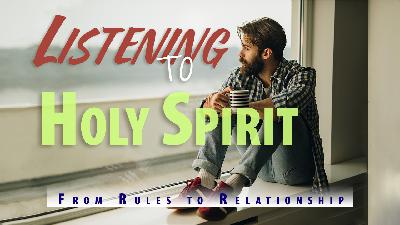 Listening to Holy Spirit-from Rules to Relationship Pt2