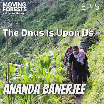 The Onus is Upon Us w/ Ananda Banerjee | EP 05