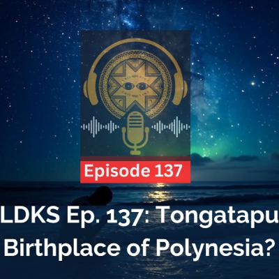 LDKS Ep. 137: Tongatapu - Birthplace of Polynesia?