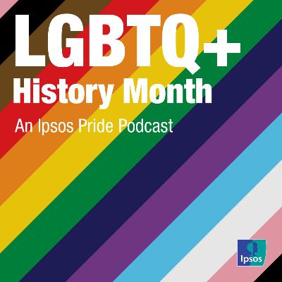LGBTQ+ History Month: An Ipsos Pride UK Podcast Special Edition LGBTQ+ History Month: An Ipsos Pride UK Podcast Special Edition