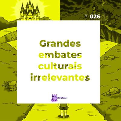 Hipocast #26 - Grandes embates culturais irrelevantes Hipocast #26 - Grandes embates culturais irrelevantes