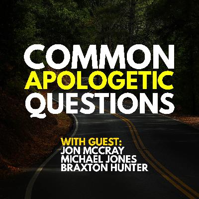 Common Apologetic Questions (w/Jon McCray, Michael Jones, Braxton Hunter)