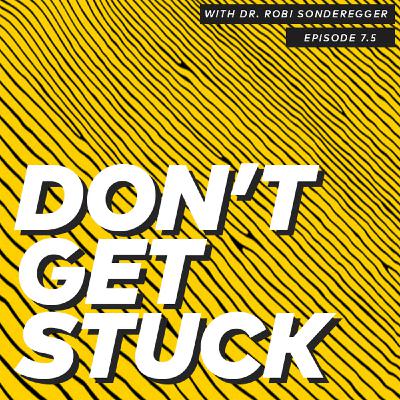 EP 7.5 DON'T GET STUCK with Dr Robi Sonderegger