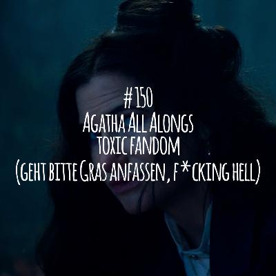 # 150 - Agatha All Alongs toxic fandom (geht bitte Gras anfassen, f*cking hell)