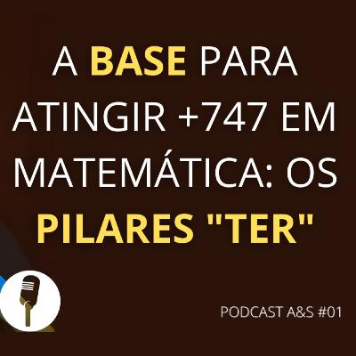 A BASE PARA ATINGIR +747 EM MATEMÁTICA: OS PILARES "TER" | PODCAST A&S #01