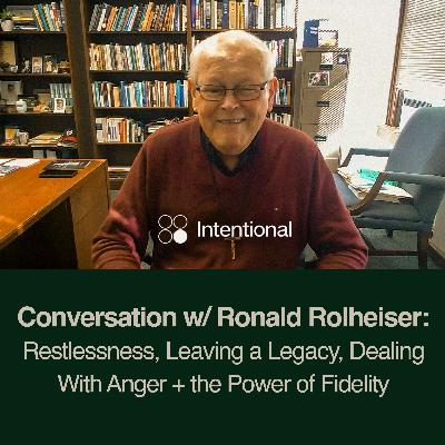 Conversation w/ Ronald Rolheiser: Restlessness, Leaving a Legacy, Dealing With Anger + the Power of Fidelity
