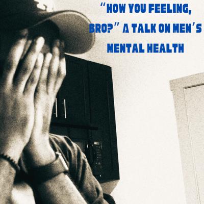 “How You Feeling, Bro?” A Talk On Men’s Mental Health.