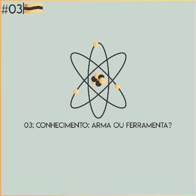 Episódio 03 - Conhecimento: Arma ou Ferramenta? Episódio 03 - Conhecimento: Arma ou Ferramenta?