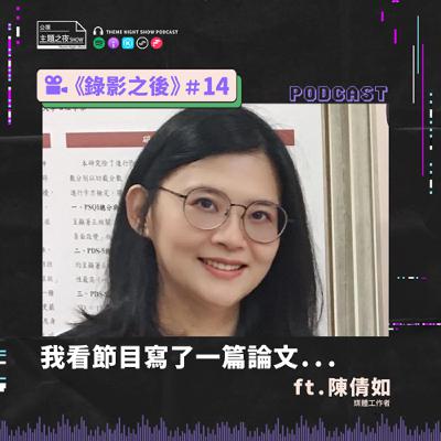 錄影之後 #14. 我看節目寫了一篇論文......ft.陳倩如（媒體工作者）