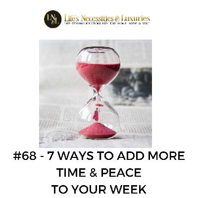 #68   7- Ways to Add More Time & Peace To Your Week #68   7- Ways to Add More Time & Peace To Your Week