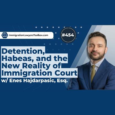 #454 Detention, Habeas, and the New Reality of Immigration Court with Enes Hajdarpasic, Esq.