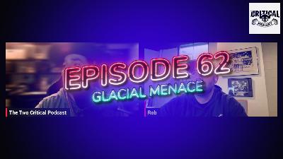 The Two Critical Podcast Episode 62 Glacial Menace The Two Critical Podcast Episode 62 Glacial Menace
