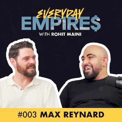 From Entrepreneur at 23 to Multiple 6- and 7-Figure Businesses | Everyday Empires with Rohit Maini | Ep. 3: Max Reynard